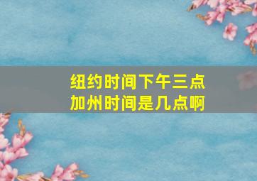 纽约时间下午三点加州时间是几点啊