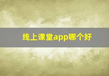 线上课堂app哪个好