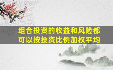 组合投资的收益和风险都可以按投资比例加权平均