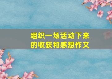 组织一场活动下来的收获和感想作文