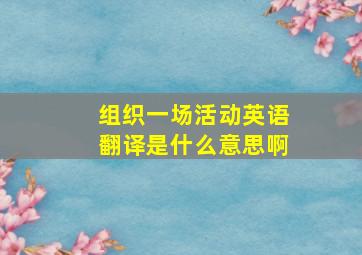 组织一场活动英语翻译是什么意思啊