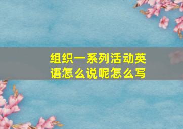 组织一系列活动英语怎么说呢怎么写