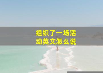 组织了一场活动英文怎么说