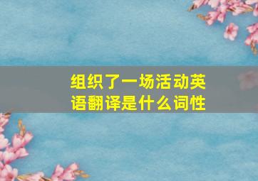 组织了一场活动英语翻译是什么词性