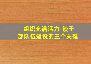 组织充满活力-谈干部队伍建设的三个关键