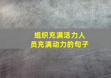 组织充满活力人员充满动力的句子