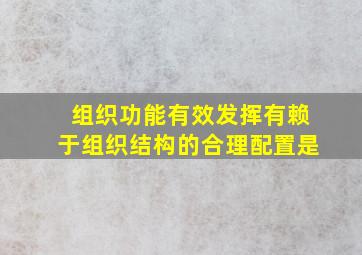 组织功能有效发挥有赖于组织结构的合理配置是