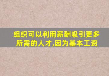 组织可以利用薪酬吸引更多所需的人才,因为基本工资