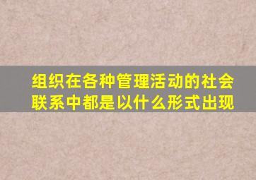 组织在各种管理活动的社会联系中都是以什么形式出现