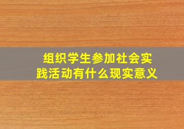 组织学生参加社会实践活动有什么现实意义