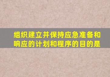 组织建立并保持应急准备和响应的计划和程序的目的是