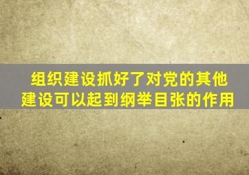 组织建设抓好了对党的其他建设可以起到纲举目张的作用