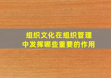 组织文化在组织管理中发挥哪些重要的作用