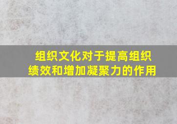 组织文化对于提高组织绩效和增加凝聚力的作用