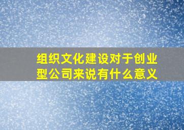 组织文化建设对于创业型公司来说有什么意义