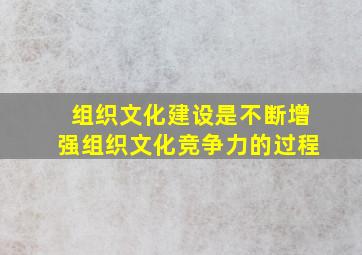 组织文化建设是不断增强组织文化竞争力的过程