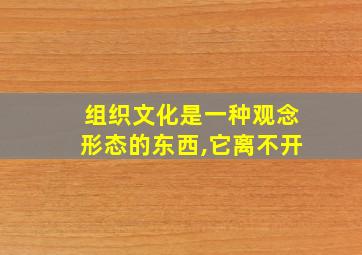 组织文化是一种观念形态的东西,它离不开