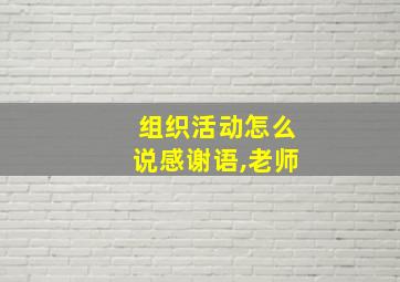 组织活动怎么说感谢语,老师