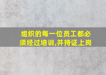 组织的每一位员工都必须经过培训,并持证上岗