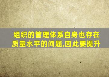 组织的管理体系自身也存在质量水平的问题,因此要提升