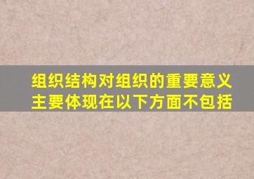 组织结构对组织的重要意义主要体现在以下方面不包括