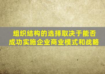 组织结构的选择取决于能否成功实施企业商业模式和战略