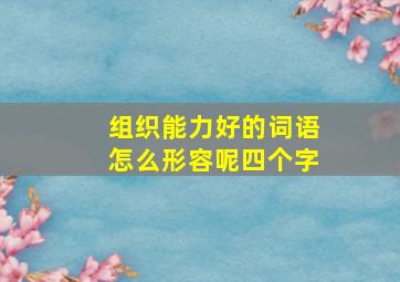 组织能力好的词语怎么形容呢四个字