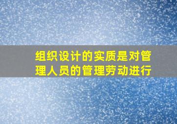 组织设计的实质是对管理人员的管理劳动进行