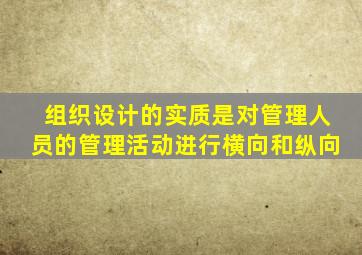 组织设计的实质是对管理人员的管理活动进行横向和纵向