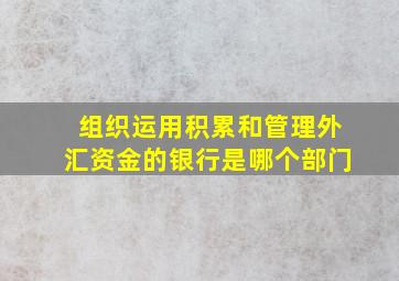 组织运用积累和管理外汇资金的银行是哪个部门