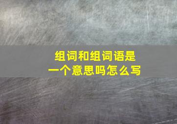 组词和组词语是一个意思吗怎么写