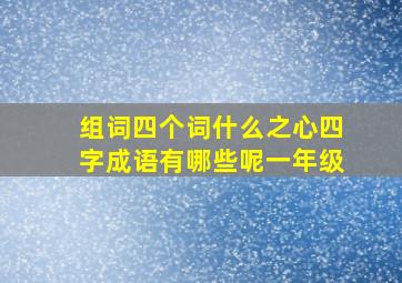 组词四个词什么之心四字成语有哪些呢一年级