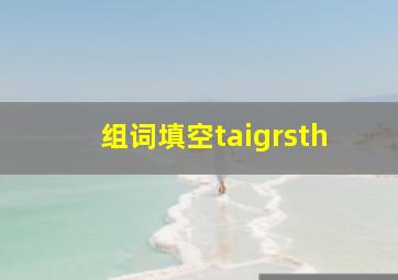 组词填空taigrsth