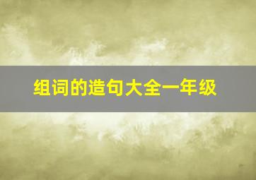 组词的造句大全一年级