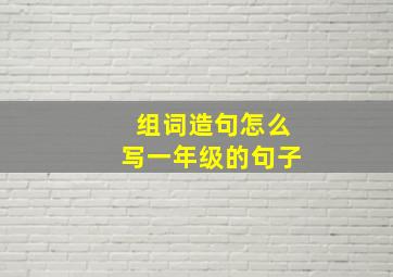 组词造句怎么写一年级的句子