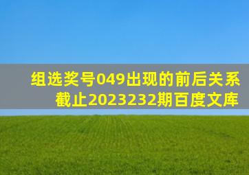 组选奖号049出现的前后关系截止2023232期百度文库