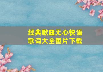 经典歌曲无心快语歌词大全图片下载