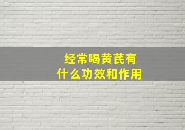 经常喝黄芪有什么功效和作用