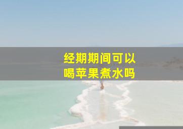 经期期间可以喝苹果煮水吗