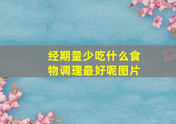 经期量少吃什么食物调理最好呢图片