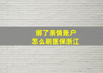 绑了亲情账户怎么刷医保浙江