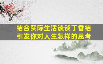 结合实际生活谈谈丁香结引发你对人生怎样的思考