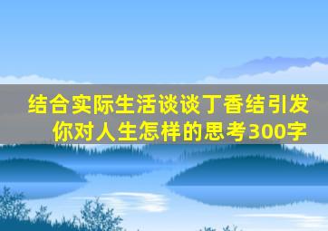 结合实际生活谈谈丁香结引发你对人生怎样的思考300字