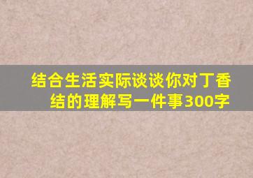 结合生活实际谈谈你对丁香结的理解写一件事300字