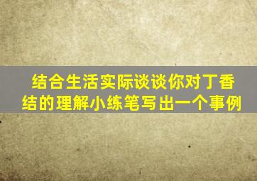 结合生活实际谈谈你对丁香结的理解小练笔写出一个事例