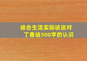 结合生活实际谈谈对丁香结500字的认识