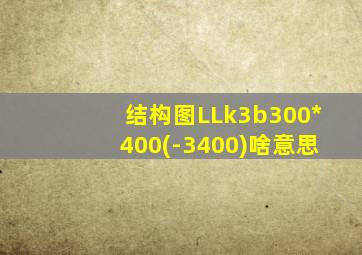 结构图LLk3b300*400(-3400)啥意思