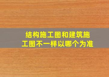 结构施工图和建筑施工图不一样以哪个为准