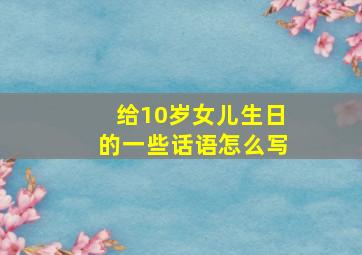 给10岁女儿生日的一些话语怎么写