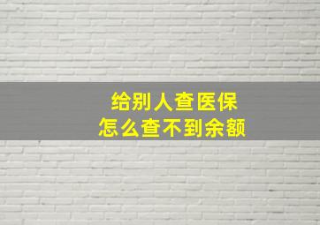 给别人查医保怎么查不到余额